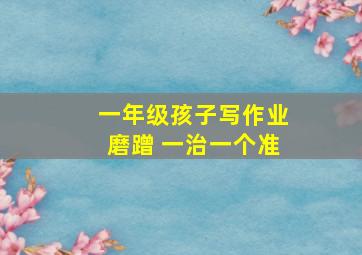 一年级孩子写作业磨蹭 一治一个准